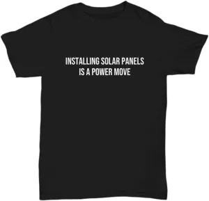 Solar Energy Shirt Solar Panel Owner Gift Renewable Energy Off Grid Living Installing Solar Panels is a Power Move Unisex Tee