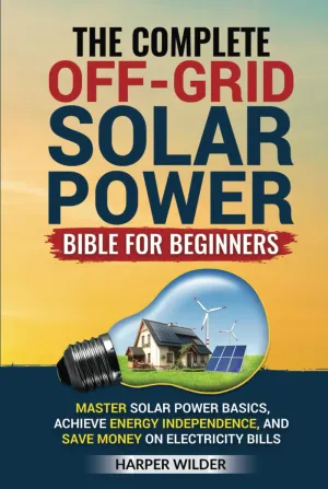 The Complete Off-Grid Solar Power Bible for Beginners: Master Solar Power Basics, Achieve Energy Independence, and Save Money on Electricity Bills Hardcover – February 24, 2025