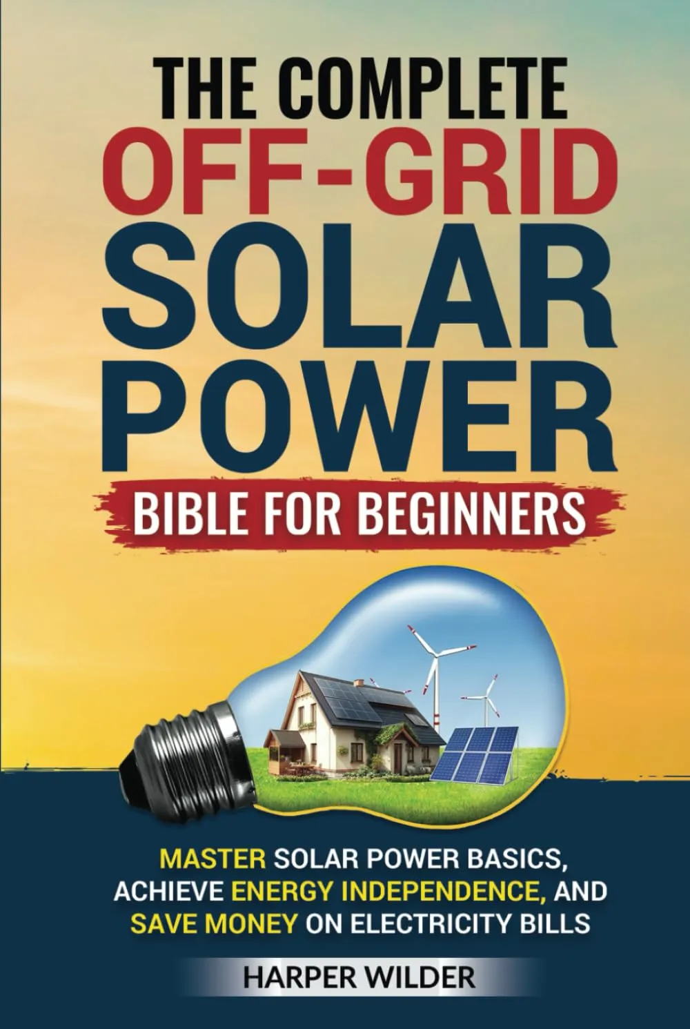 The Complete Off-Grid Solar Power Bible for Beginners: Master Solar Power Basics, Achieve Energy Independence, and Save Money on Electricity Bills Hardcover – February 24, 2025